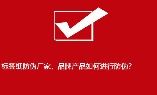 標簽紙防偽廠家，品牌產(chǎn)品如何進行防偽？