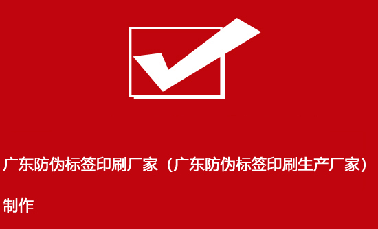 廣東防偽標(biāo)簽印刷廠家(廣東防偽標(biāo)簽印刷生產(chǎn)廠家)制作 廣東防偽標(biāo)簽印刷廠家(廣東防偽標(biāo)簽印刷生產(chǎn)廠家)制作